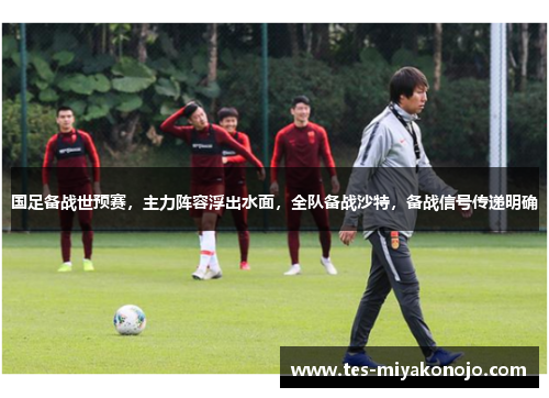 国足备战世预赛，主力阵容浮出水面，全队备战沙特，备战信号传递明确